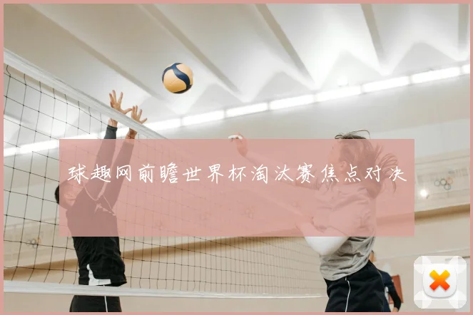 球趣网前瞻世界杯淘汰赛焦点对决