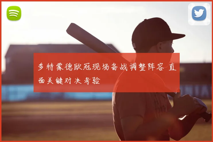 多特蒙德欧冠现场备战调整阵容 直面关键对决考验
