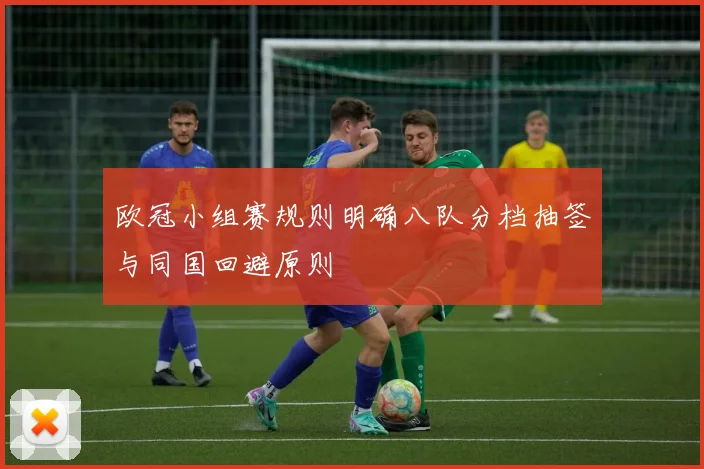欧冠小组赛规则明确八队分档抽签与同国回避原则