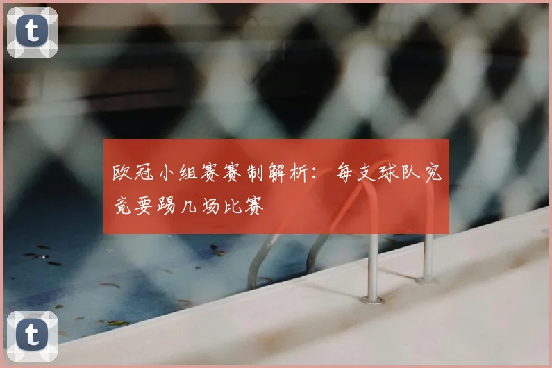 欧冠小组赛赛制解析：每支球队究竟要踢几场比赛