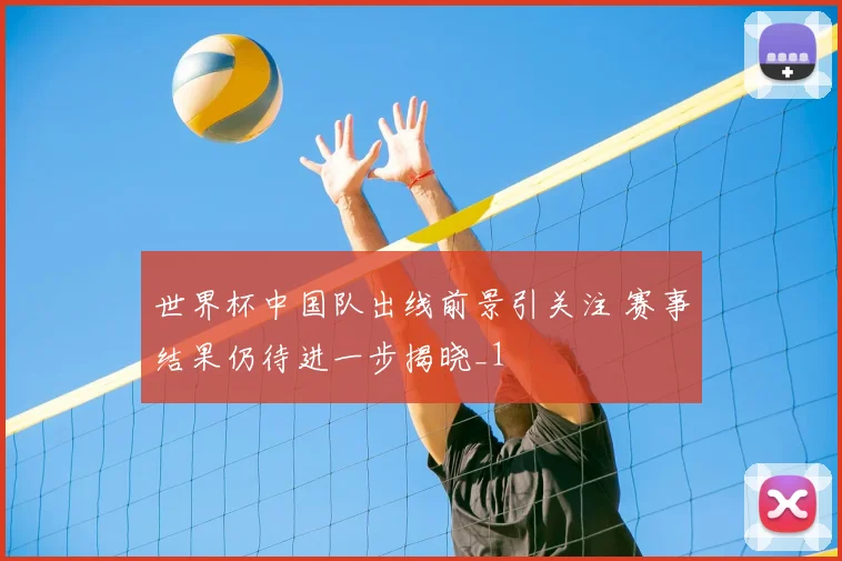 世界杯中国队出线前景引关注 赛事结果仍待进一步揭晓_1