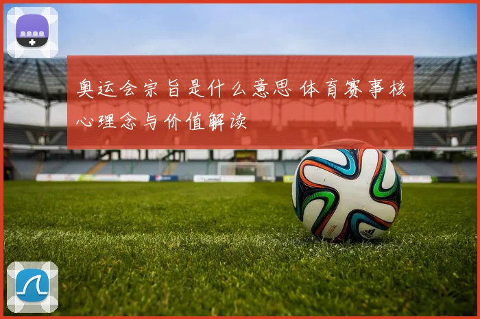 奥运会宗旨是什么意思 体育赛事核心理念与价值解读