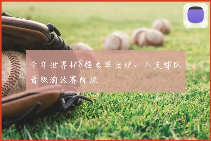 今年世界杯8强名单出炉，八支球队晋级淘汰赛阶段