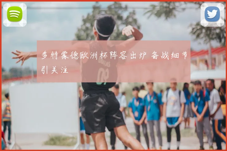 多特蒙德欧洲杯阵容出炉 备战细节引关注
