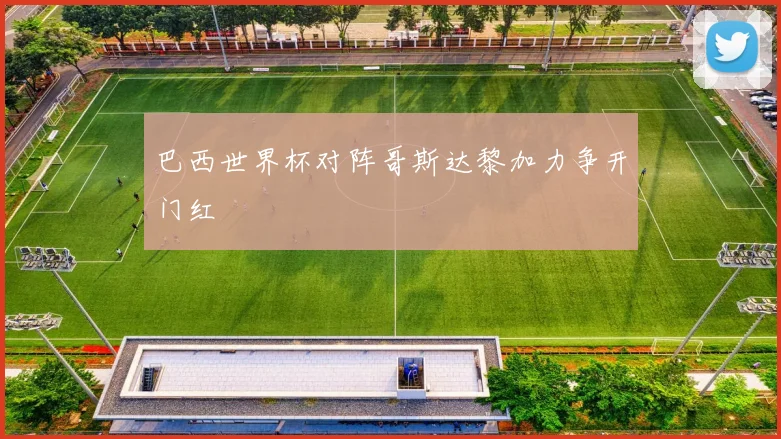 巴西世界杯对阵哥斯达黎加力争开门红