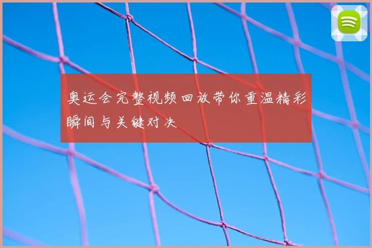 奥运会完整视频回放带你重温精彩瞬间与关键对决