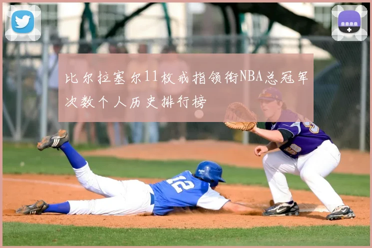 比尔拉塞尔11枚戒指领衔NBA总冠军次数个人历史排行榜