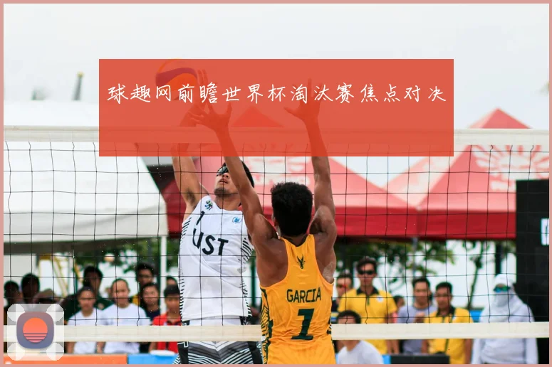 球趣网前瞻世界杯淘汰赛焦点对决