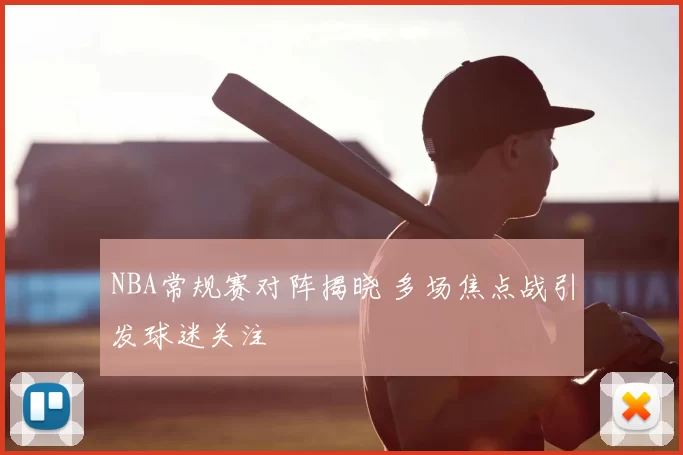 NBA常规赛对阵揭晓 多场焦点战引发球迷关注