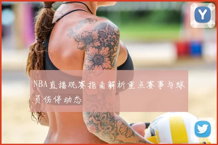NBA直播观赛指南解析重点赛事与球员伤停动态