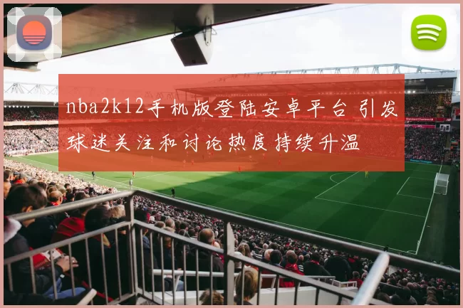 nba2k12手机版登陆安卓平台 引发球迷关注和讨论热度持续升温