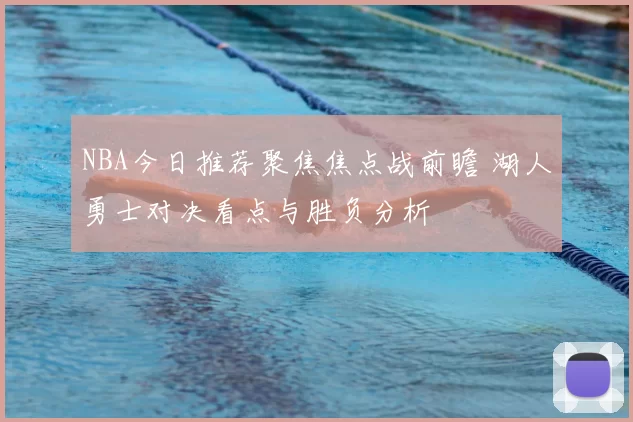 NBA今日推荐聚焦焦点战前瞻 湖人勇士对决看点与胜负分析