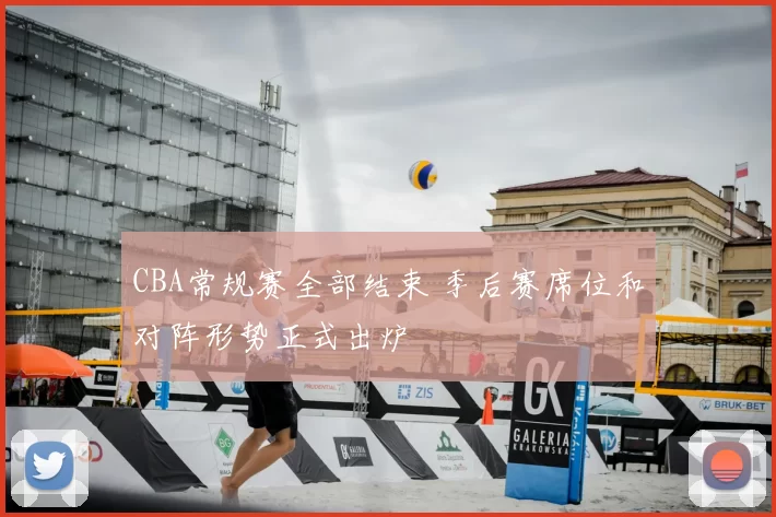 CBA常规赛全部结束 季后赛席位和对阵形势正式出炉