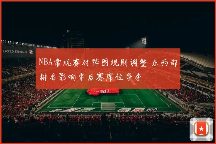 NBA常规赛对阵图规则调整 东西部排名影响季后赛席位争夺