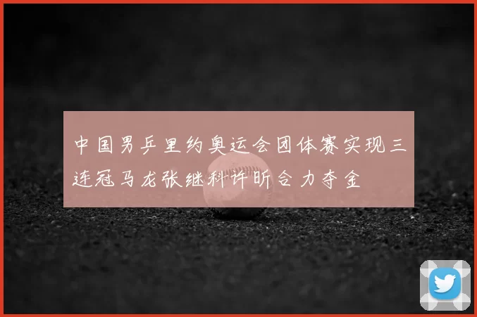 中国男乒里约奥运会团体赛实现三连冠马龙张继科许昕合力夺金