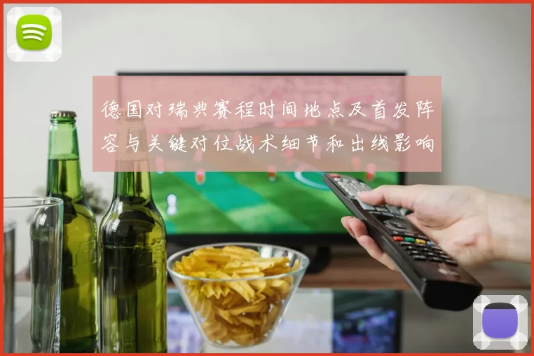 德国对瑞典赛程时间地点及首发阵容与关键对位战术细节和出线影响解读