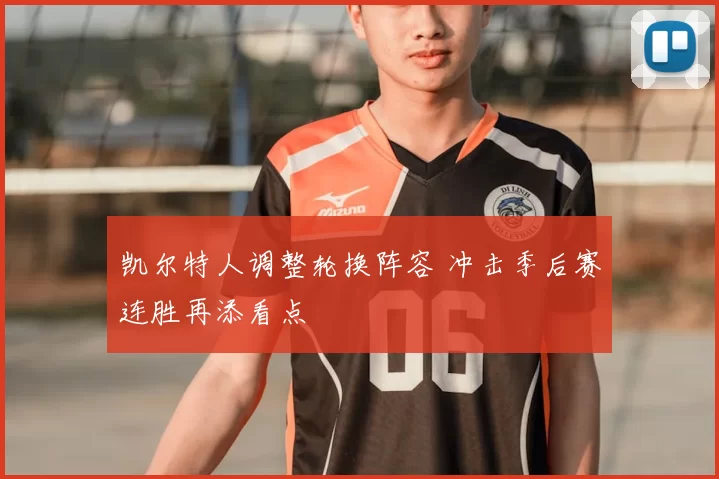 凯尔特人调整轮换阵容 冲击季后赛连胜再添看点