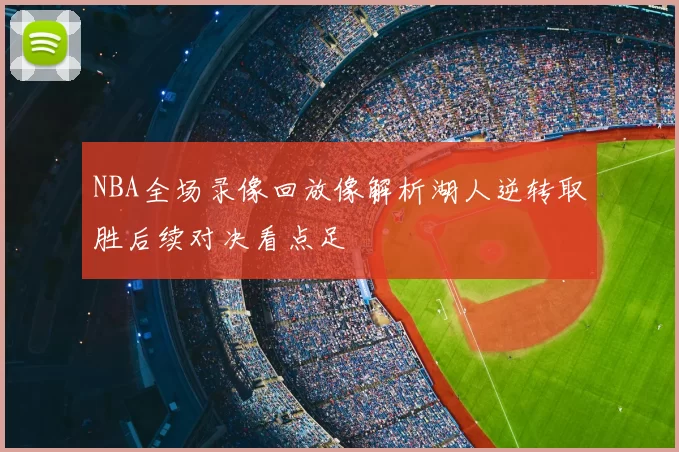 NBA全场录像回放像解析湖人逆转取胜后续对决看点足