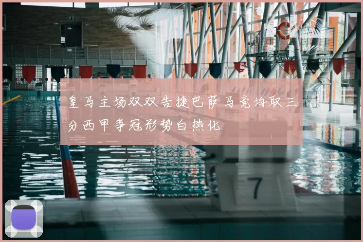 皇马主场双双告捷巴萨马竞均取三分西甲争冠形势白热化