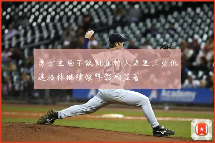 勇士主场不敌凯尔特人库里三分低迷格林继续缺阵影响显著