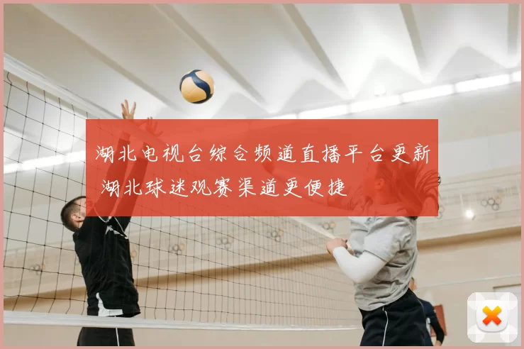 湖北电视台综合频道直播平台更新 湖北球迷观赛渠道更便捷