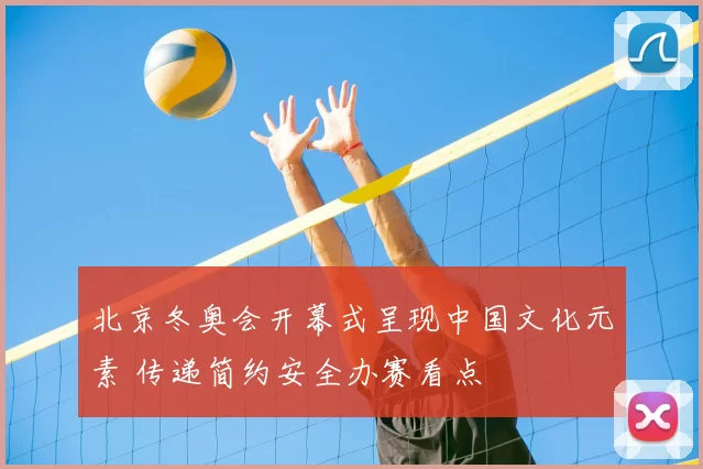 北京冬奥会开幕式呈现中国文化元素 传递简约安全办赛看点