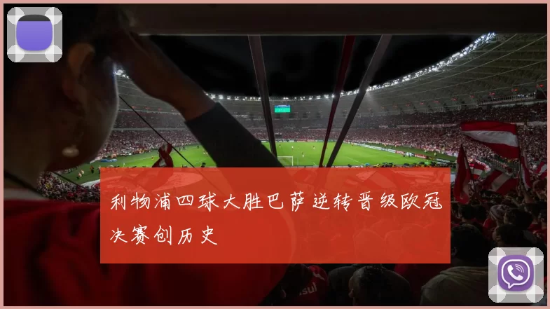 利物浦四球大胜巴萨逆转晋级欧冠决赛创历史
