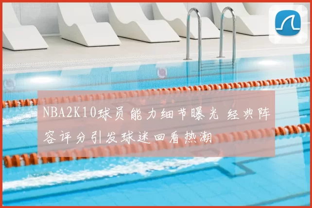 NBA2K10球员能力细节曝光 经典阵容评分引发球迷回看热潮