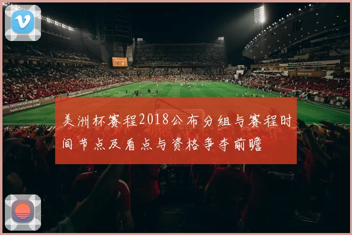 美洲杯赛程2018公布分组与赛程时间节点及看点与资格争夺前瞻