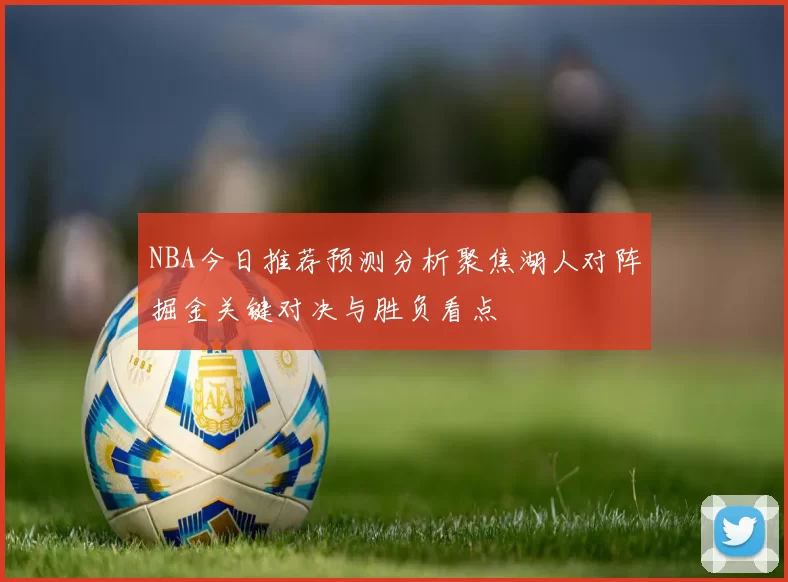 NBA今日推荐预测分析聚焦湖人对阵掘金关键对决与胜负看点