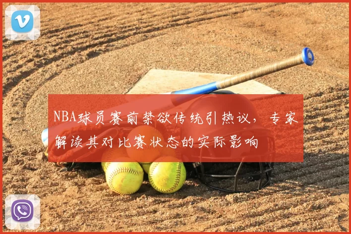NBA球员赛前禁欲传统引热议，专家解读其对比赛状态的实际影响