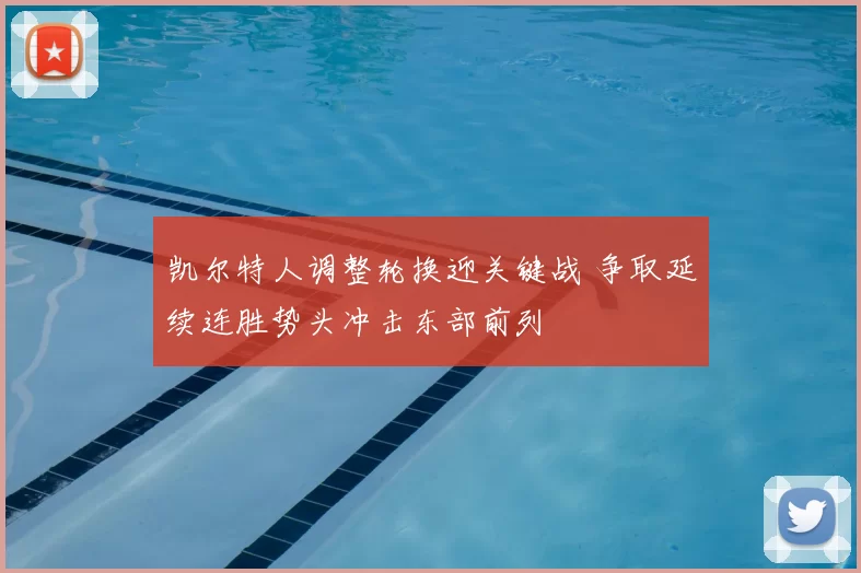 凯尔特人调整轮换迎关键战 争取延续连胜势头冲击东部前列