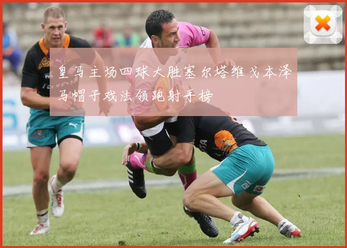 皇马主场四球大胜塞尔塔维戈本泽马帽子戏法领跑射手榜