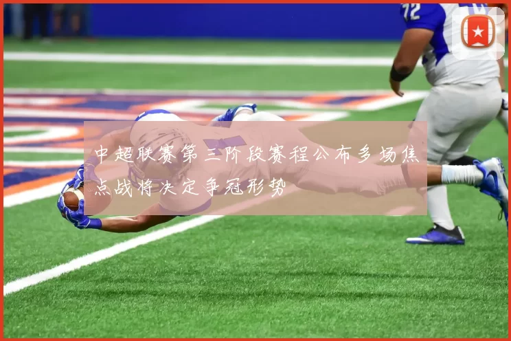 中超联赛第三阶段赛程公布多场焦点战将决定争冠形势