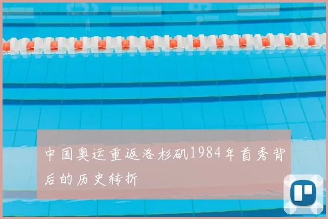 中国奥运重返洛杉矶1984年首秀背后的历史转折