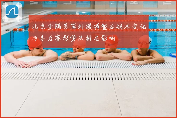 北京金隅男篮外援调整后战术变化与季后赛形势及排名影响