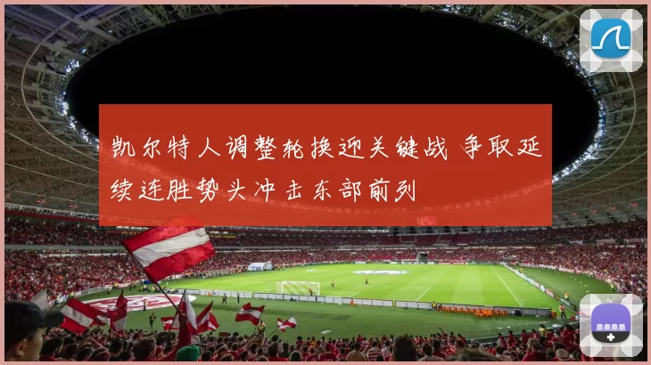 凯尔特人调整轮换迎关键战 争取延续连胜势头冲击东部前列