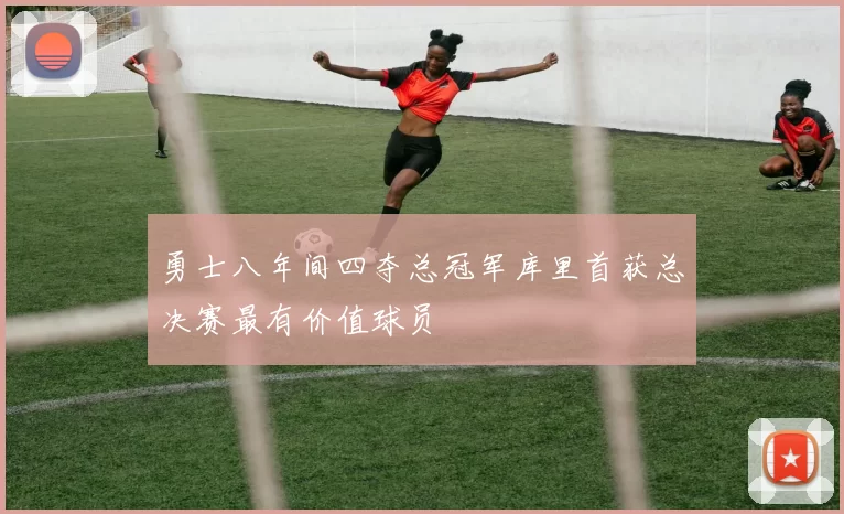 勇士八年间四夺总冠军库里首获总决赛最有价值球员